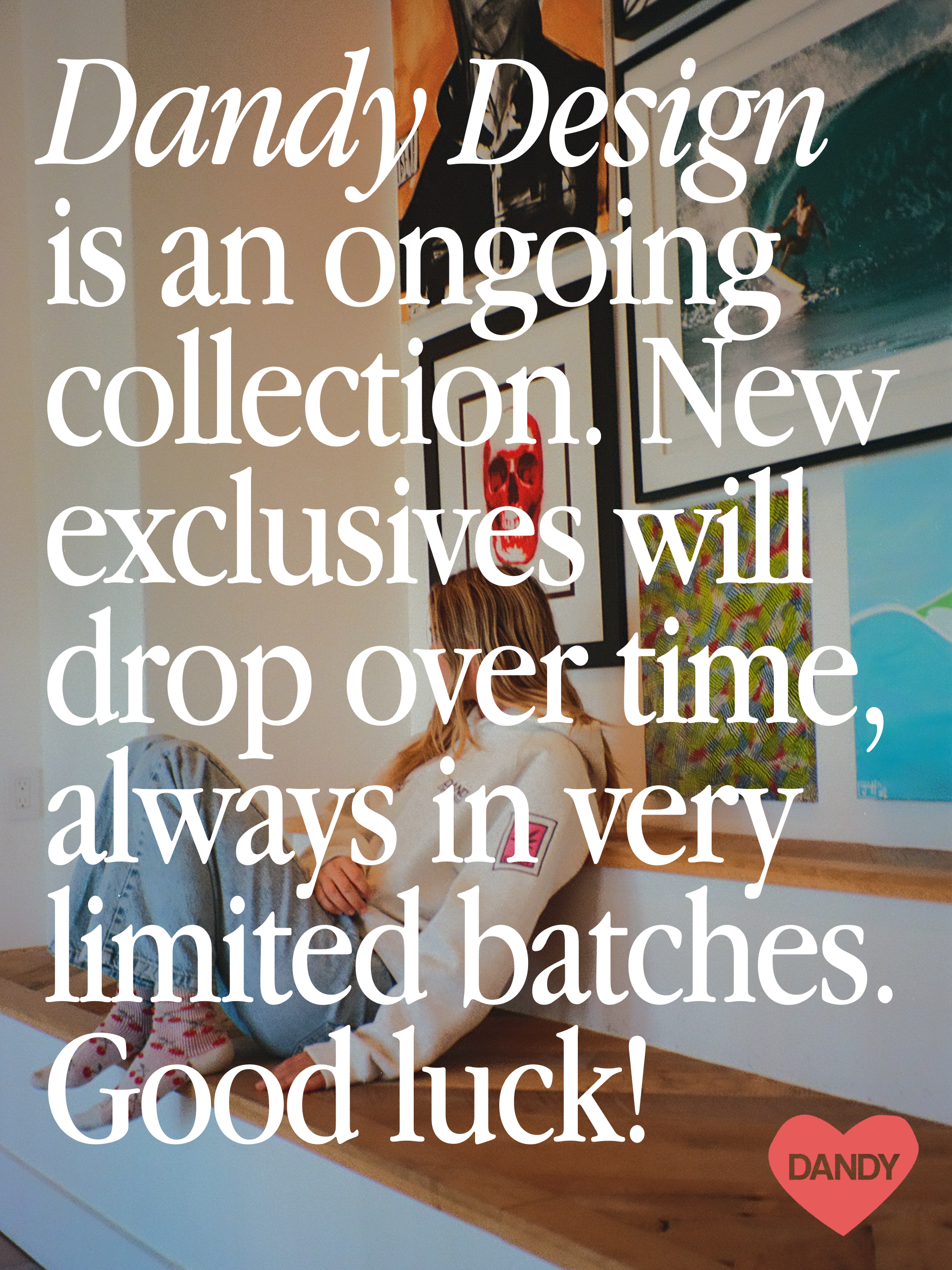 Photo text that says "Dandy Design is an ongoing collection. New exclusives will drop over time, always in very limited batches. Good luck!"